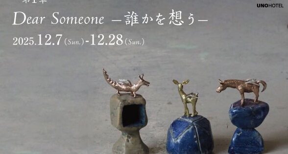 UNO HOTEL 企画展 第1章 Dear Someone ー誰かを想うー 第2章 はじまりのかたち|工芸と書